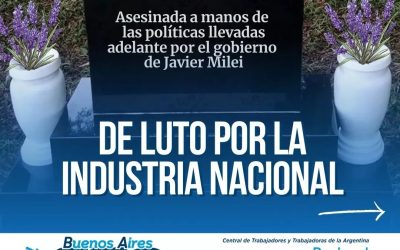 La CTA de los Trabajadores se declaró «de luto por la industria nacional» y responsabilizó al gobierno de Milei